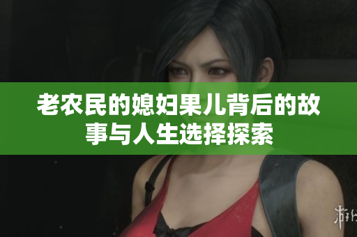老农民的媳妇果儿背后的故事与人生选择探索