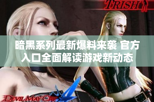 暗黑系列最新爆料来袭 官方入口全面解读游戏新动态