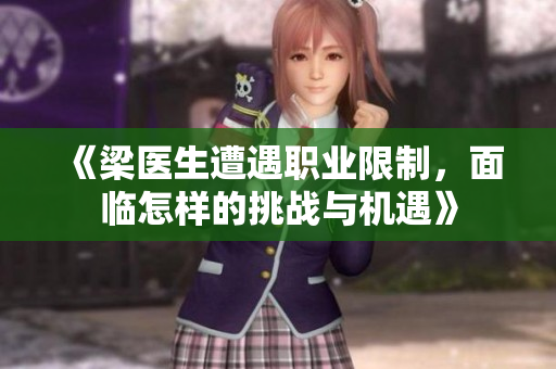 《梁医生遭遇职业限制，面临怎样的挑战与机遇》