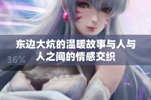 东边大炕的温暖故事与人与人之间的情感交织