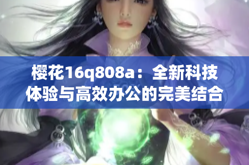 樱花16q808a：全新科技体验与高效办公的完美结合