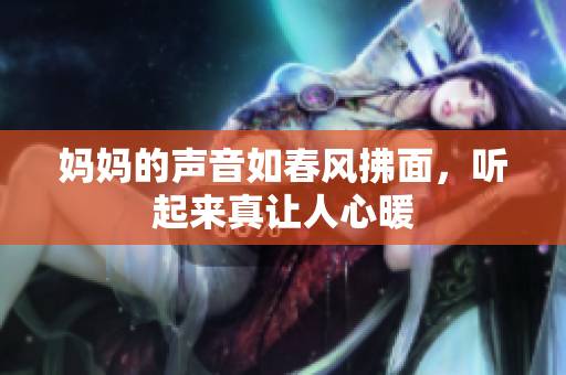 妈妈的声音如春风拂面，听起来真让人心暖