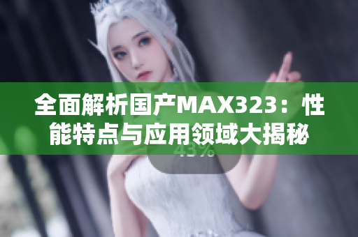 全面解析国产MAX323：性能特点与应用领域大揭秘