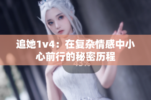 追她1v4：在复杂情感中小心前行的秘密历程