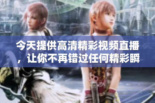 今天提供高清精彩视频直播，让你不再错过任何精彩瞬间