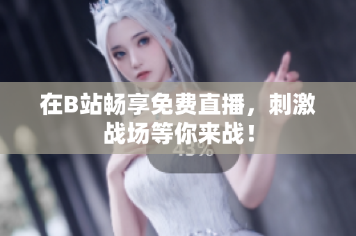 在B站畅享免费直播，刺激战场等你来战！