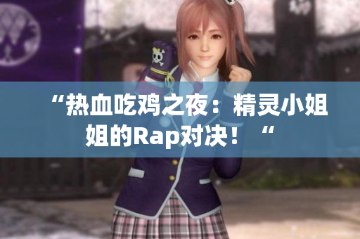 “热血吃鸡之夜：精灵小姐姐的Rap对决！“