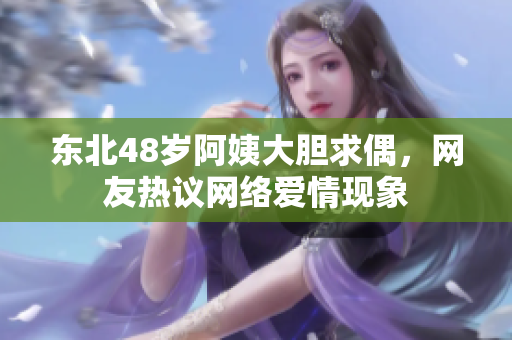 东北48岁阿姨大胆求偶，网友热议网络爱情现象