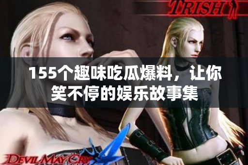 155个趣味吃瓜爆料，让你笑不停的娱乐故事集
