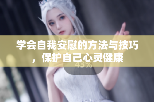 学会自我安慰的方法与技巧，保护自己心灵健康
