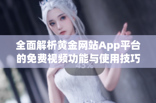 全面解析黄金网站App平台的免费视频功能与使用技巧