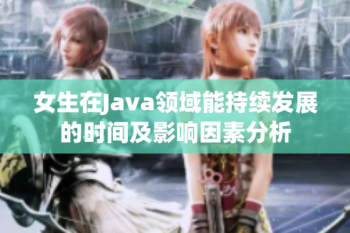 女生在Java领域能持续发展的时间及影响因素分析
