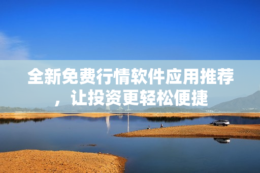 全新免费行情软件应用推荐，让投资更轻松便捷