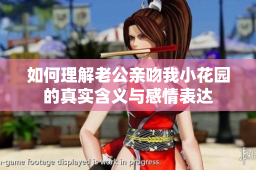 如何理解老公亲吻我小花园的真实含义与感情表达