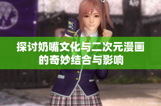 探讨奶嘴文化与二次元漫画的奇妙结合与影响