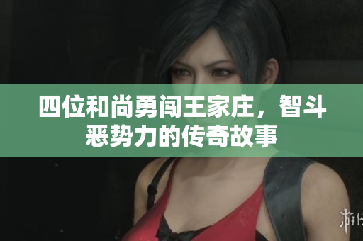 四位和尚勇闯王家庄，智斗恶势力的传奇故事