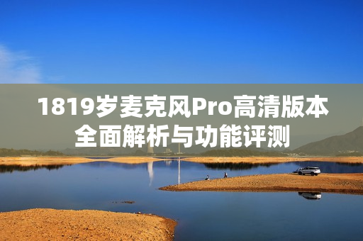 1819岁麦克风Pro高清版本全面解析与功能评测