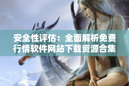 安全性评估：全面解析免费行情软件网站下载资源合集