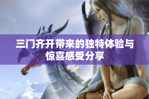 三门齐开带来的独特体验与惊喜感受分享