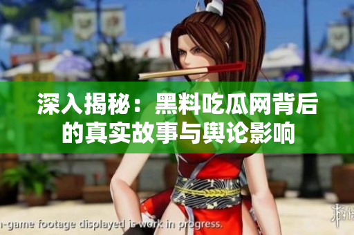 深入揭秘：黑料吃瓜网背后的真实故事与舆论影响