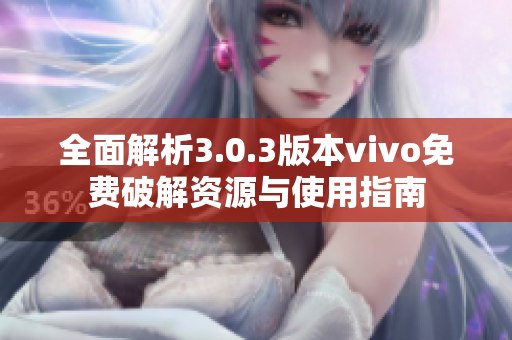 全面解析3.0.3版本vivo免费破解资源与使用指南