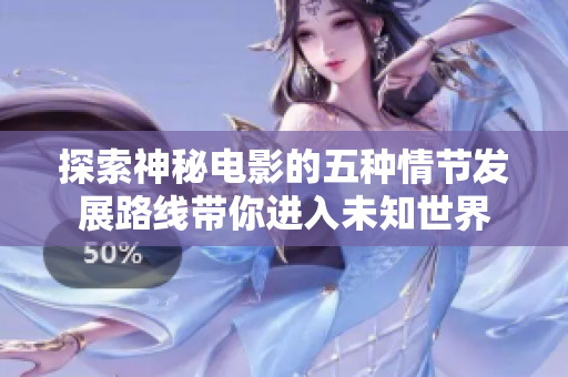 探索神秘电影的五种情节发展路线带你进入未知世界