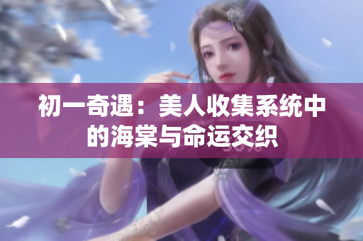 初一奇遇：美人收集系统中的海棠与命运交织