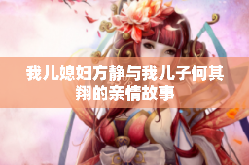 我儿媳妇方静与我儿子何其翔的亲情故事