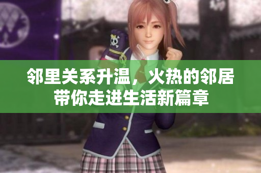 邻里关系升温，火热的邻居带你走进生活新篇章