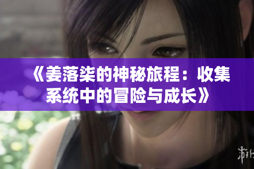 《姜落柒的神秘旅程：收集系统中的冒险与成长》