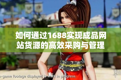 如何通过1688实现成品网站货源的高效采购与管理