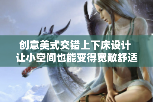 创意美式交错上下床设计 让小空间也能变得宽敞舒适