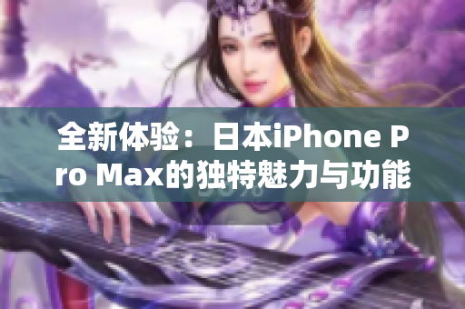 全新体验：日本iPhone Pro Max的独特魅力与功能揭秘