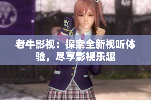 老牛影视：探索全新视听体验，尽享影视乐趣