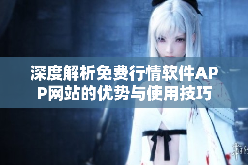 深度解析免费行情软件APP网站的优势与使用技巧