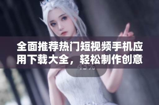 全面推荐热门短视频手机应用下载大全，轻松制作创意作品