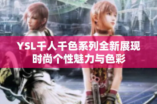 YSL千人千色系列全新展现时尚个性魅力与色彩