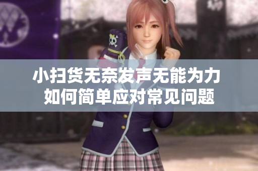 小扫货无奈发声无能为力 如何简单应对常见问题