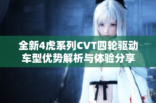 全新4虎系列CVT四轮驱动车型优势解析与体验分享