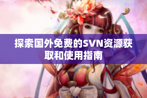 探索国外免费的SVN资源获取和使用指南