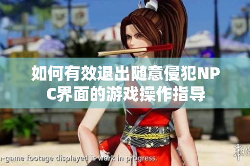 如何有效退出随意侵犯NPC界面的游戏操作指导