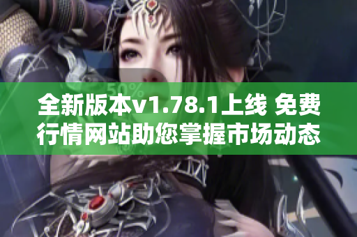 全新版本v1.78.1上线 免费行情网站助您掌握市场动态
