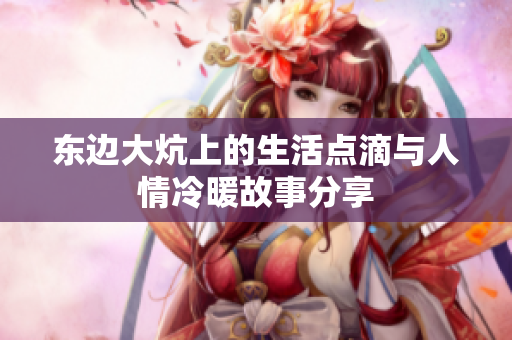 东边大炕上的生活点滴与人情冷暖故事分享