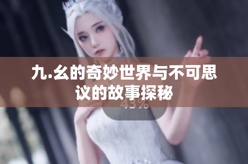 九.幺的奇妙世界与不可思议的故事探秘