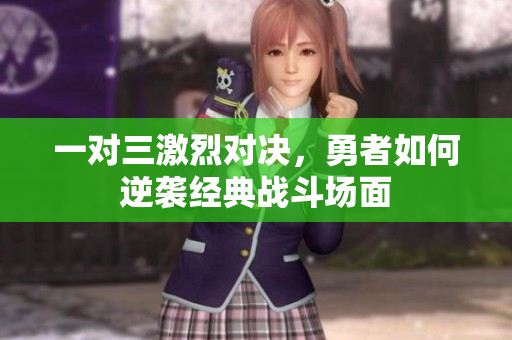 一对三激烈对决，勇者如何逆袭经典战斗场面