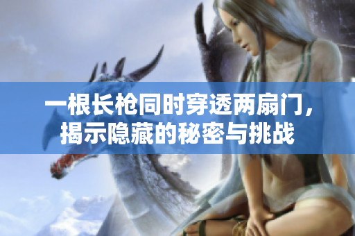 一根长枪同时穿透两扇门，揭示隐藏的秘密与挑战