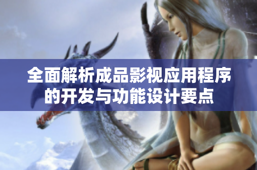 全面解析成品影视应用程序的开发与功能设计要点