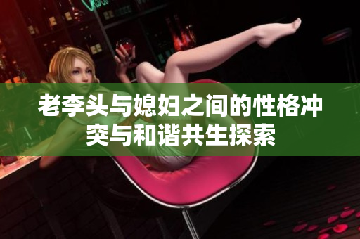 老李头与媳妇之间的性格冲突与和谐共生探索