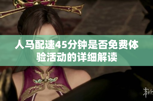 人马配速45分钟是否免费体验活动的详细解读