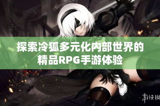 探索冷狐多元化内部世界的精品RPG手游体验